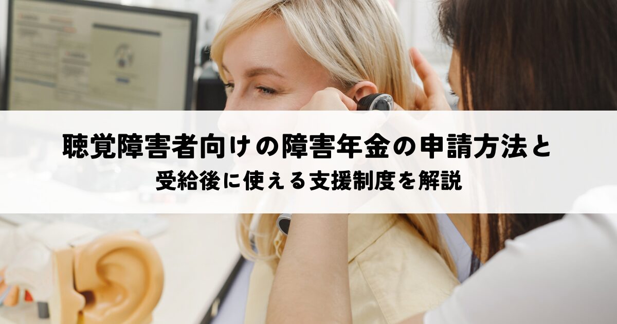 聴覚障害者向けの障害年金の申請方法と受給後に使える支援制度を解説