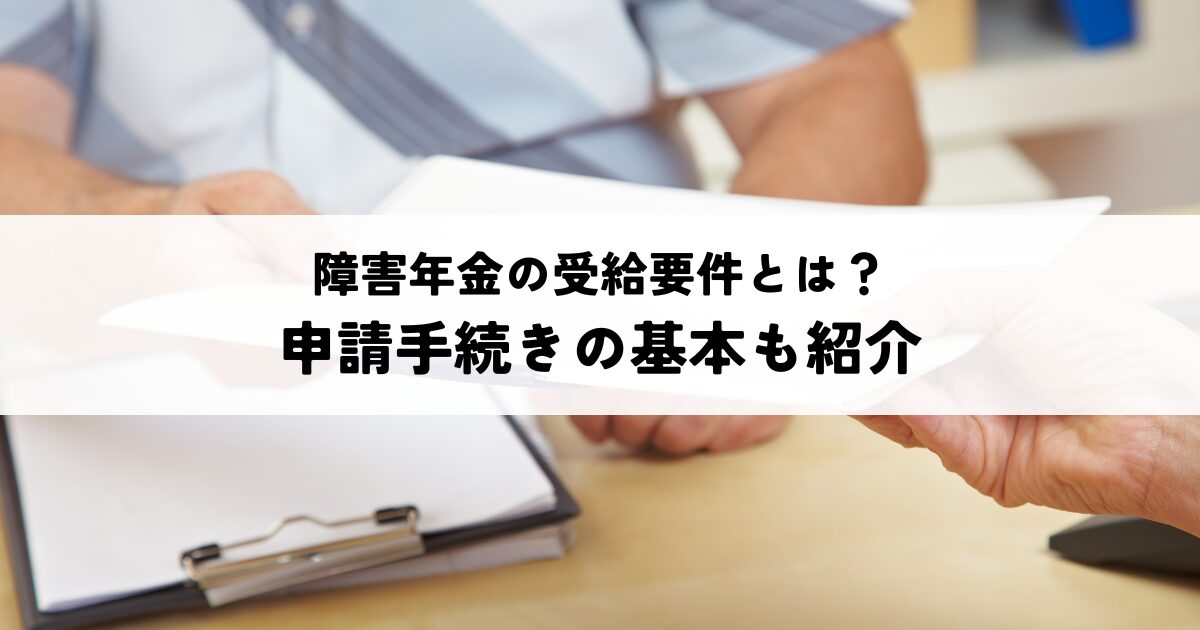 障害年金の受給要件とは?申請手続きの基本も紹介