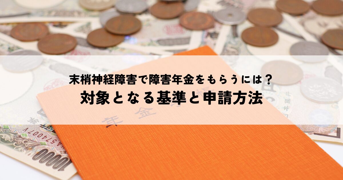 末梢神経障害で障害年金をもらうには？対象となる基準と申請方法