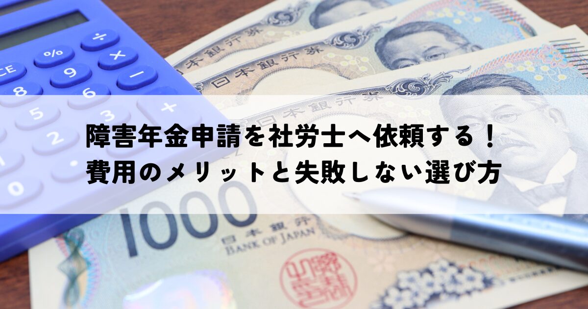 障害年金申請を社労士へ依頼する費用のメリットと失敗しない選び方