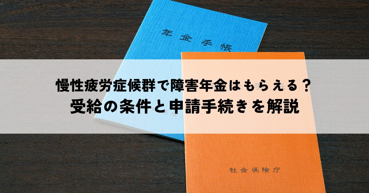 慢性疲労症候群で障害年金はもらえる？受給の条件と申請手続きを解説